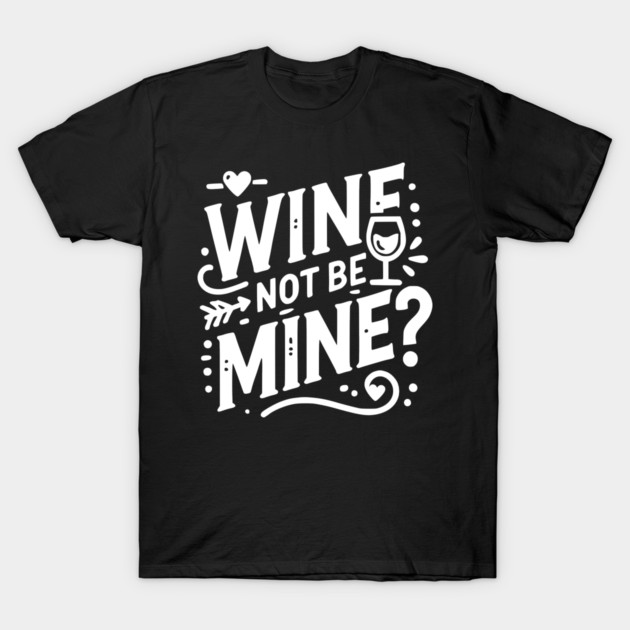 Wine Not Be Mine T-Shirt by Frank Ring