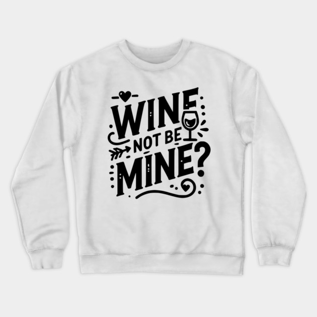 Wine Not Be Mine Crewneck Sweatshirt by Frank Ring