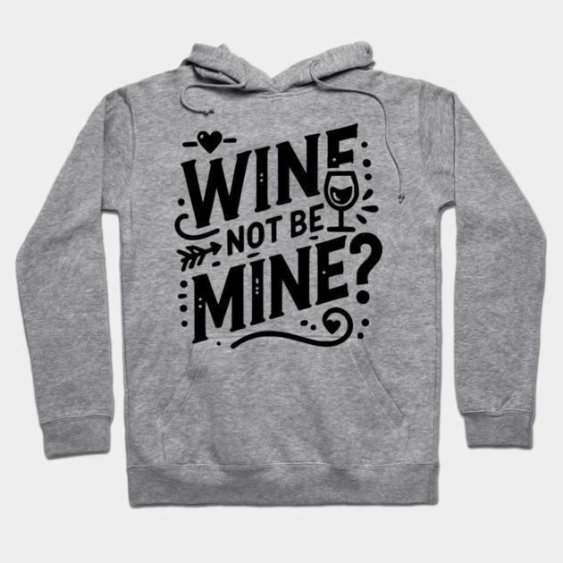 Wine Not Be Mine Hoodie by Frank Ring