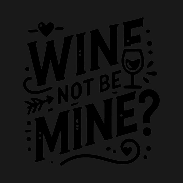Wine Not Be Mine by Frank Ring
