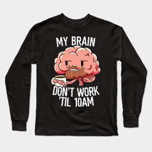 Work Coffee Brain My Brain Don't Work Til 10 Long Sleeve T-Shirt