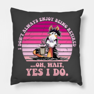I Don't Always Enjoy Being Retired Oh Wait Yes I Do Pillow