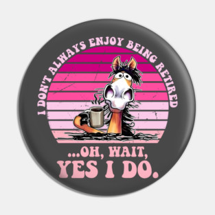 I Don't Always Enjoy Being Retired Oh Wait Yes I Do Pin