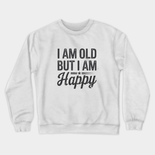 Funny Saying, I'm Old but I'm Happy, Retirement Crewneck Sweatshirt by logiamerch