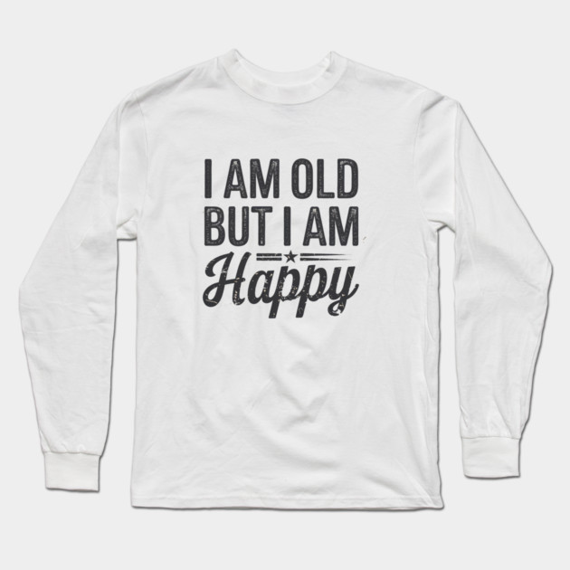 Funny Saying, I'm Old but I'm Happy, Retirement Long Sleeve T-Shirt by logiamerch
