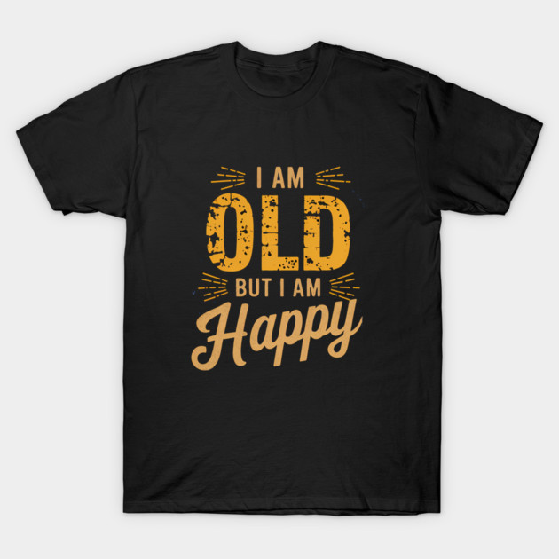 Funny Saying, I'm Old but I'm Happy, Retirement T-Shirt by logiamerch