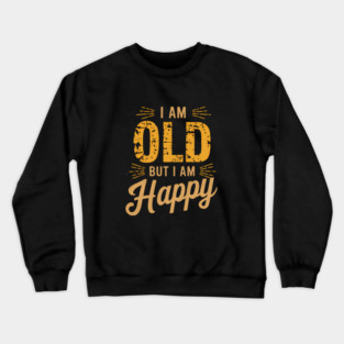 Funny Saying, I'm Old but I'm Happy, Retirement Crewneck Sweatshirt