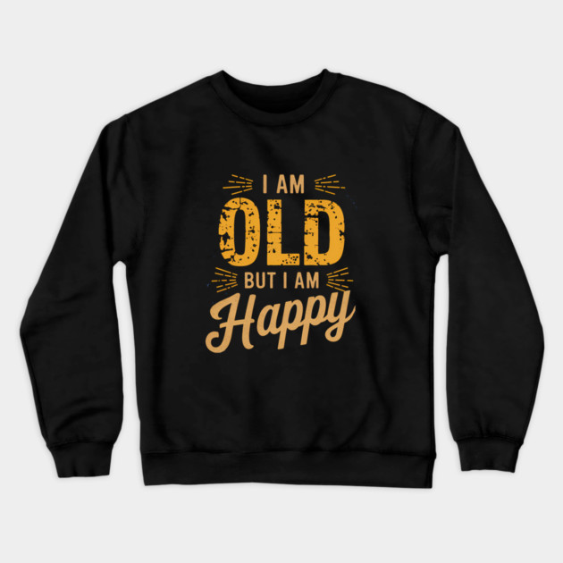 Funny Saying, I'm Old but I'm Happy, Retirement Crewneck Sweatshirt by logiamerch