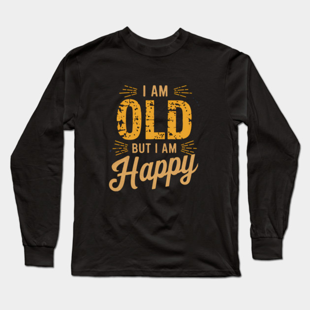 Funny Saying, I'm Old but I'm Happy, Retirement Long Sleeve T-Shirt by logiamerch