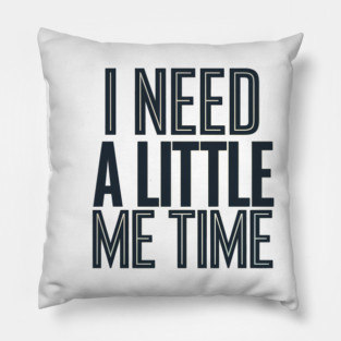 Self care, I need a Little me Time Pillow