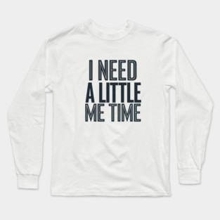 Self care, I need a Little me Time Long Sleeve T-Shirt