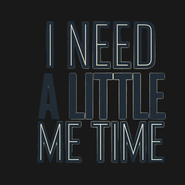 Self care, I need a Little me Time by logiamerch