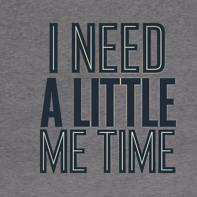 Self care, I need a Little me Time by logiamerch