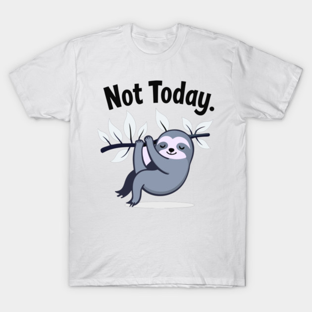 Sloth Life: Not Today! T-Shirt by DrollDrifter