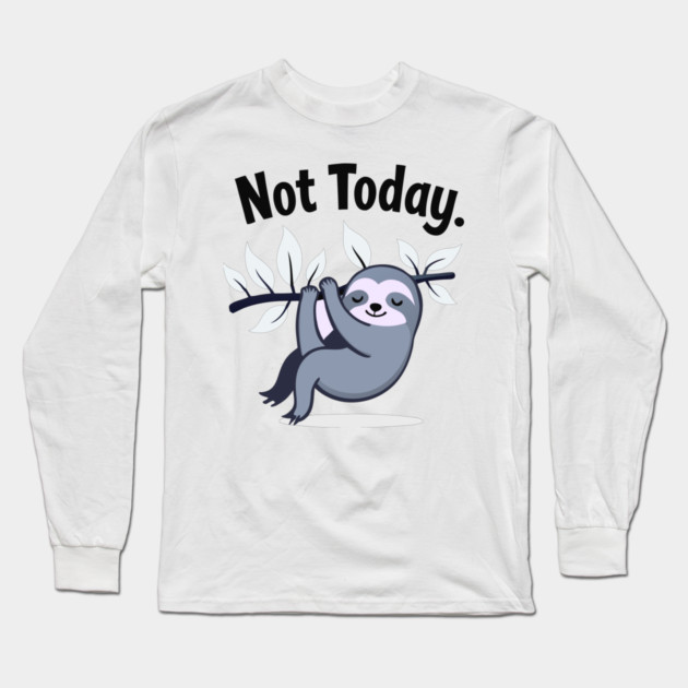 Sloth Life: Not Today! Long Sleeve T-Shirt by DrollDrifter
