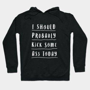 I SHOULD PROBABLY KICK SOME ASS TODAY black and white motivational typography home wall decor Hoodie