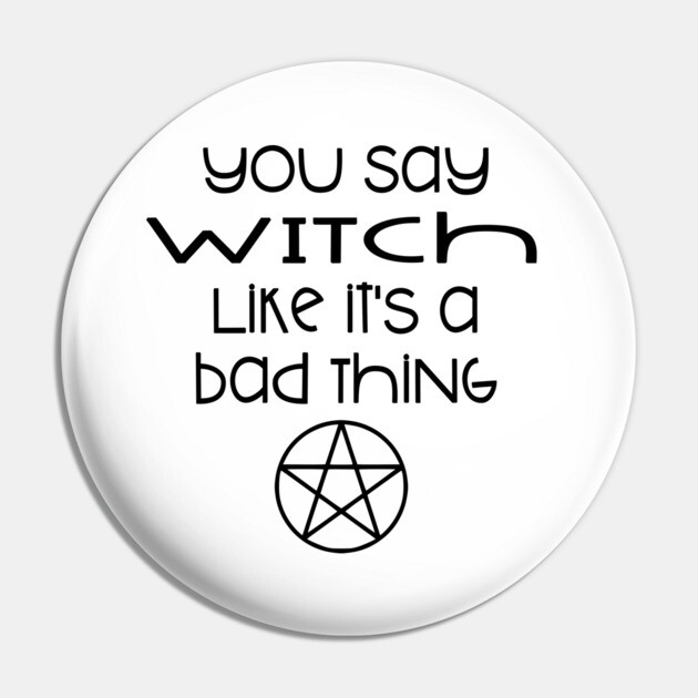 You Say Witch Like it's a Bad Thing Cheeky Witch® Pin by Cheeky Witch
