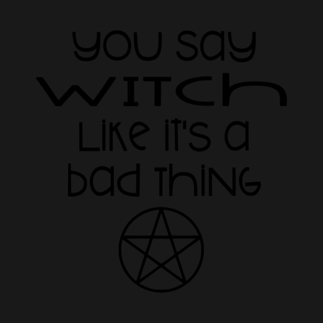 You Say Witch Like it's a Bad Thing Cheeky Witch® by Cheeky Witch