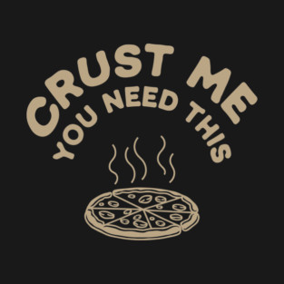 Crust Me You Need This Pizza Humor Pun T-Shirt