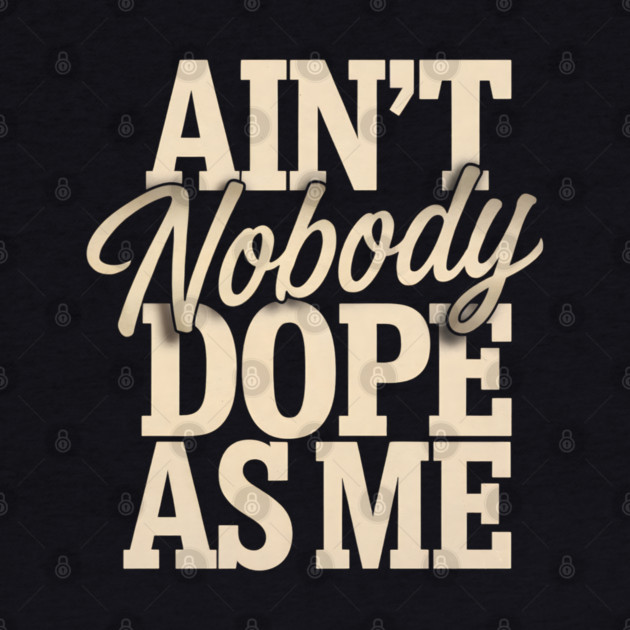 Ain't Nobody Dope As Me by UrbanLifeApparel