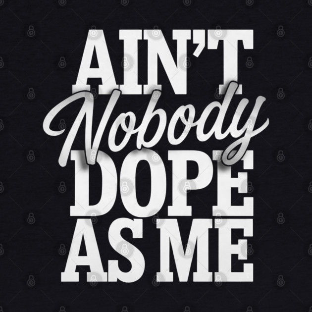 Ain't Nobody Dope As Me 2 by UrbanLifeApparel