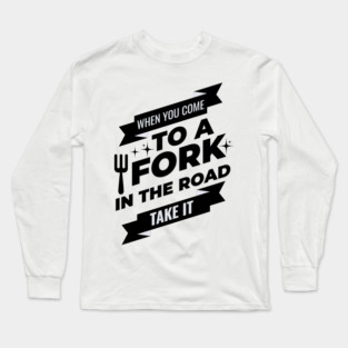 When You Come To A Fork In The Road Long Sleeve T-Shirt