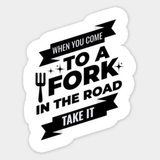 When You Come To A Fork In The Road Sticker