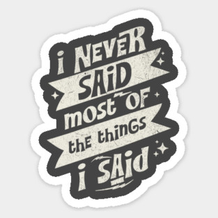 I Never Said Most Of The Things I Said Sticker