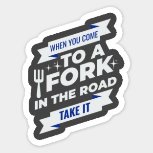 When You Come To A Fork In The Road Sticker