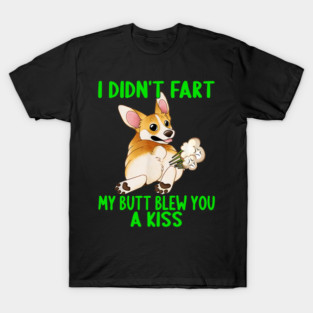 I Didn't Fart My Butt Blew You A Kiss Funny Fart Joke Corgi T-Shirt