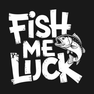 Fish Me Luck Funny Fishing Humor Angler Pun T-Shirt