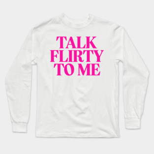 Talk Flirty to Me Long Sleeve T-Shirt