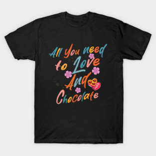 Valentine's All You Need is Love and Chocolate T-Shirt