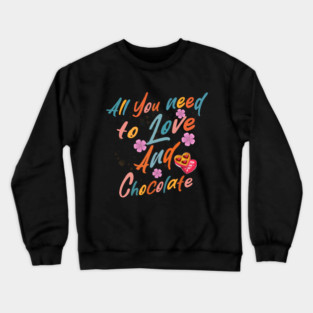 Valentine's All You Need is Love and Chocolate Crewneck Sweatshirt