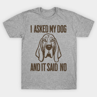 I asked my dog and it said No T-Shirt