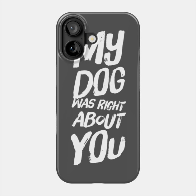 My Dog Was Right About You Phone Case by Camp Happy Hour