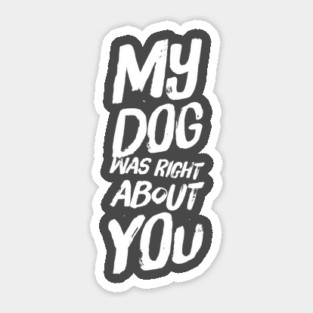 My Dog Was Right About You Sticker