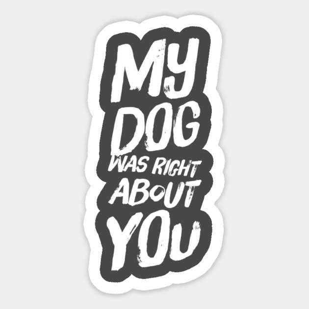 My Dog Was Right About You Magnet by Camp Happy Hour