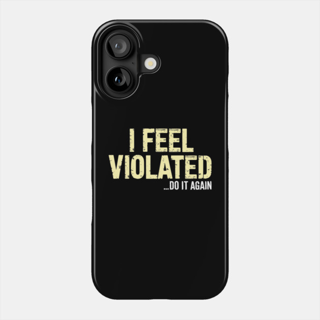 I Feel Violated... Do It Again Funny Adult Humor Phone Case by Anticorporati