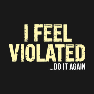 I Feel Violated... Do It Again Funny Adult Humor T-Shirt