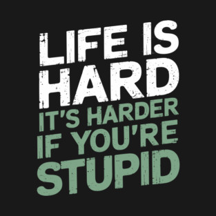 Life Is Hard It's Harder When You're Stupid Offensive Attitude T-Shirt