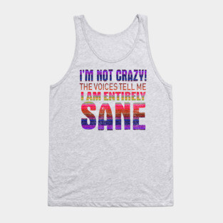 I'm Not Crazy The Voices Tell Me I Am Entirely Sane Tank Top