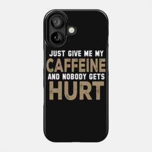 Just Give Me My Caffeine And Nobody Gets Hurt Phone Case