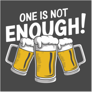 One Is Not Enough Beer Lover Humor Posters and Art