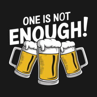 One Is Not Enough Beer Lover Humor T-Shirt