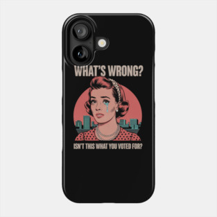 WHAT'S WRONG ISN'T THIS WHAT YOU VOTED FOR Phone Case