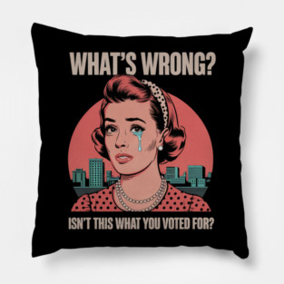 WHAT'S WRONG ISN'T THIS WHAT YOU VOTED FOR Pillow