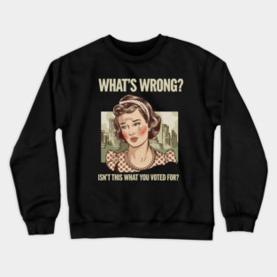 WHAT'S WRONG ISN'T THIS WHAT YOU VOTED FOR Crewneck Sweatshirt