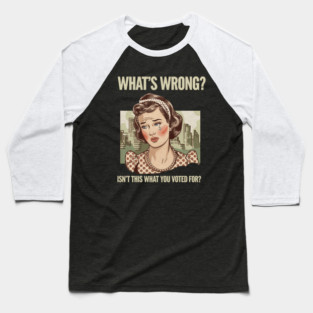 WHAT'S WRONG ISN'T THIS WHAT YOU VOTED FOR Baseball T-Shirt