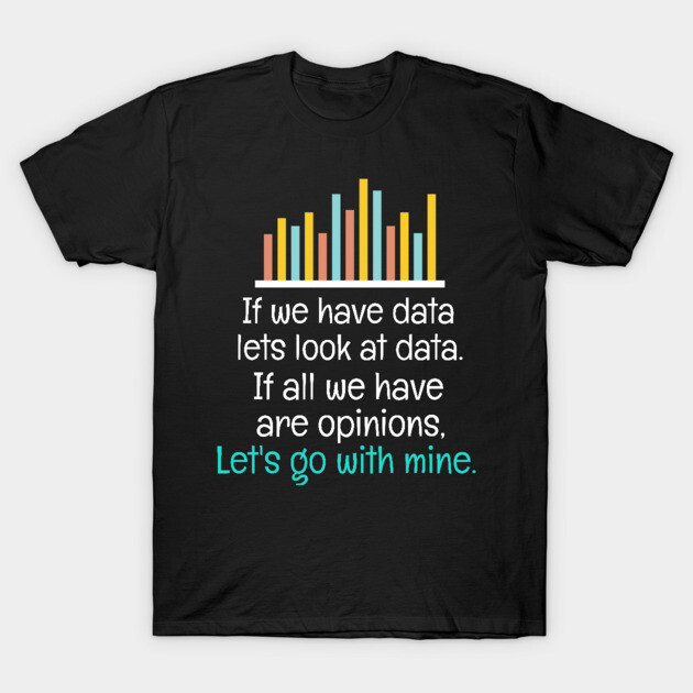 If We Have Data Lets Look At Data If All We Have Are Opinions Let's Go With Mine T-Shirt by Teesson